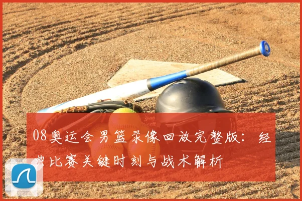 08奥运会男篮录像回放完整版：经典比赛关键时刻与战术解析