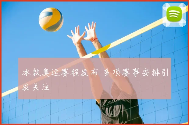 冰敦奥运赛程发布 多项赛事安排引发关注