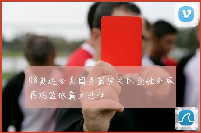 08奥运会美国男篮梦之队全胜夺冠再现篮球霸主地位