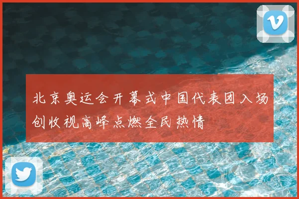 北京奥运会开幕式中国代表团入场创收视高峰点燃全民热情