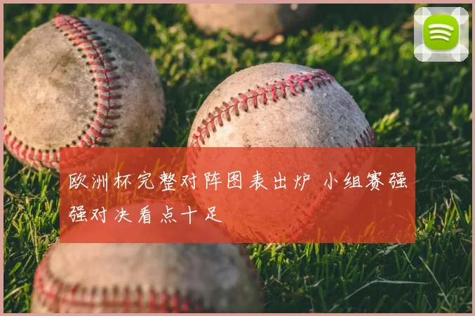 欧洲杯完整对阵图表出炉 小组赛强强对决看点十足