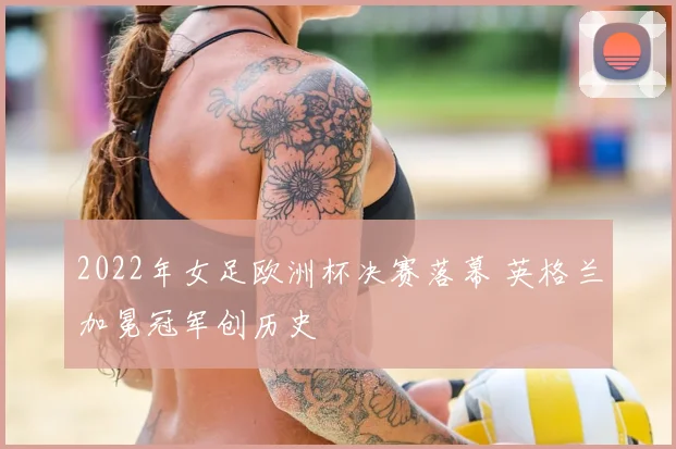 2022年女足欧洲杯决赛落幕 英格兰加冕冠军创历史