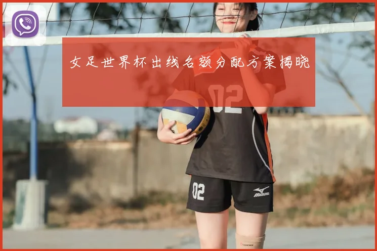 女足世界杯出线名额分配方案揭晓