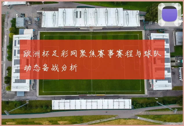 欧洲杯足彩网聚焦赛事赛程与球队动态备战分析