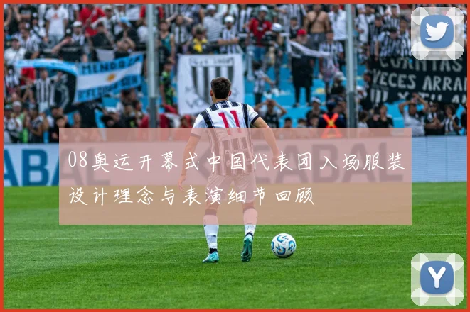 08奥运开幕式中国代表团入场服装设计理念与表演细节回顾