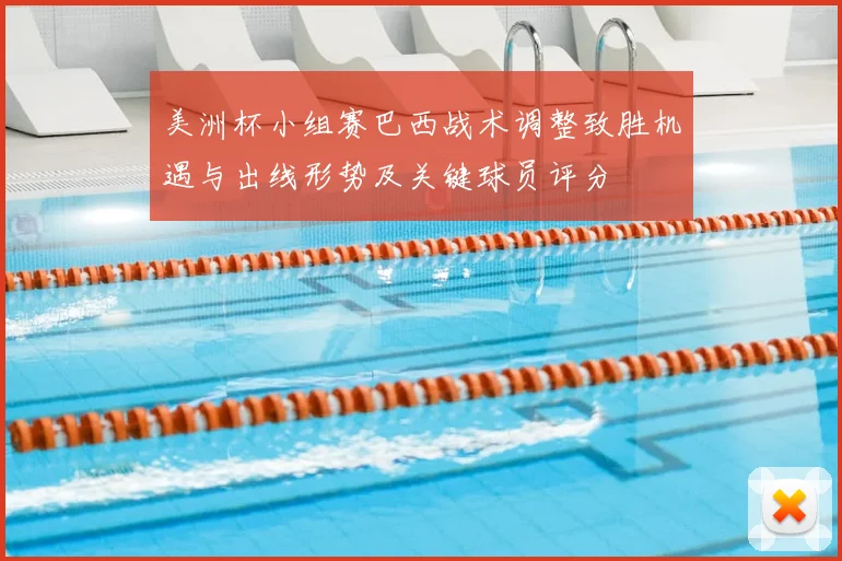 美洲杯小组赛巴西战术调整致胜机遇与出线形势及关键球员评分