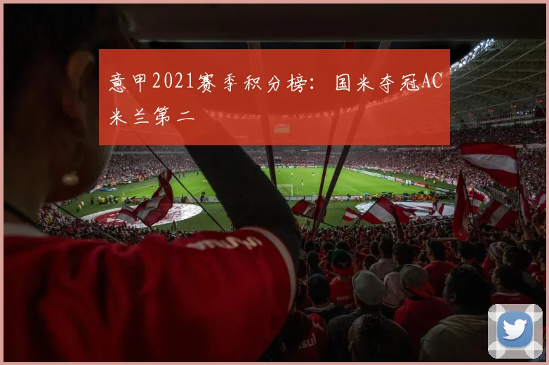 意甲2021赛季积分榜:国米夺冠AC米兰第二