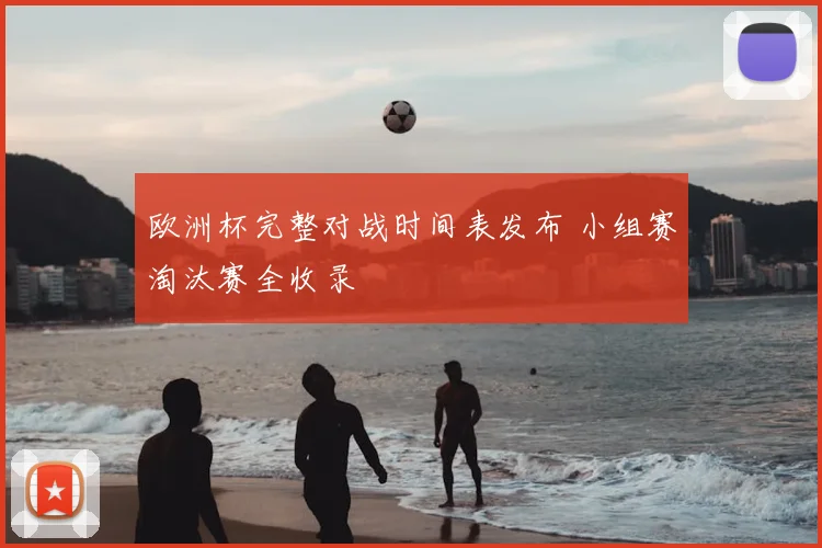 欧洲杯完整对战时间表发布 小组赛淘汰赛全收录