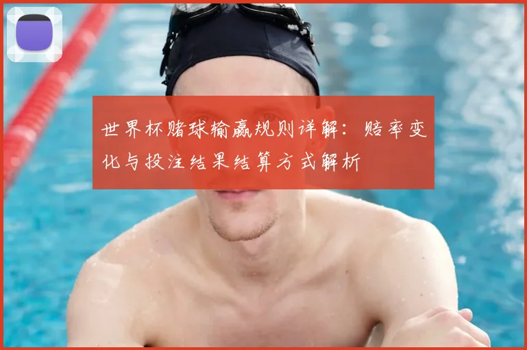 世界杯赌球输赢规则详解:赔率变化与投注结果结算方式解析