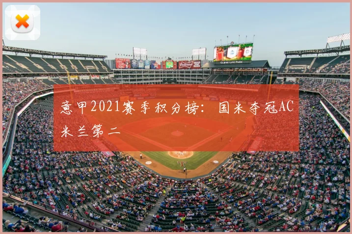 意甲2021赛季积分榜:国米夺冠AC米兰第二