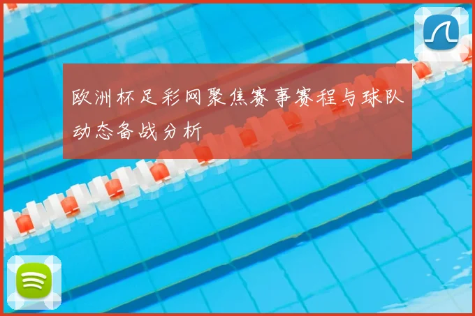 欧洲杯足彩网聚焦赛事赛程与球队动态备战分析