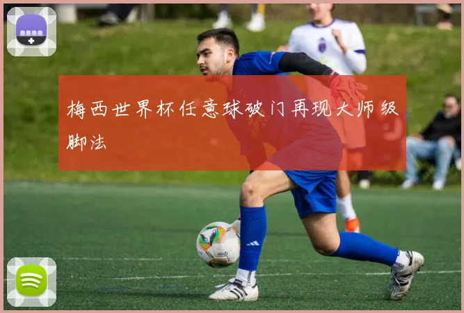 梅西世界杯任意球破门再现大师级脚法
