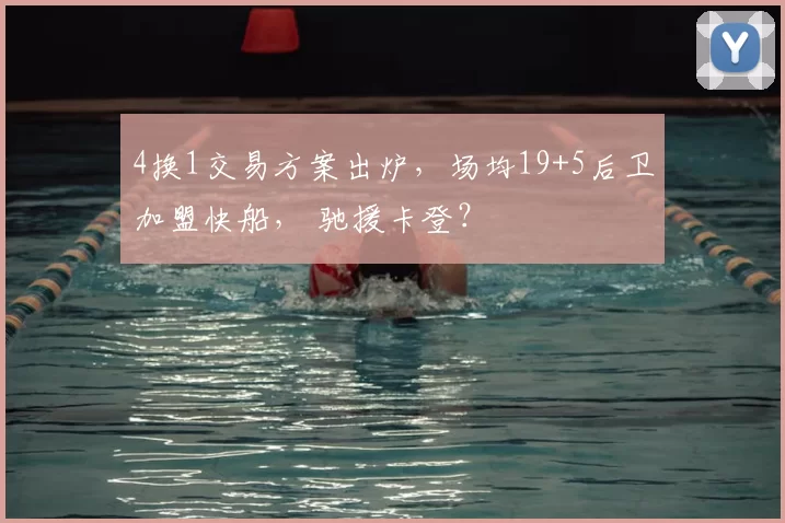 4换1交易方案出炉，场均19+5后卫加盟快船， 驰援卡登？