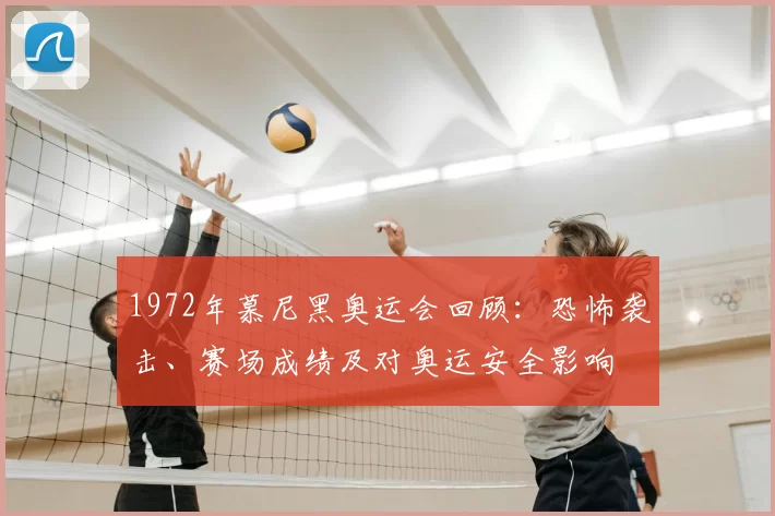 1972年慕尼黑奥运会回顾：恐怖袭击、赛场成绩及对奥运安全影响