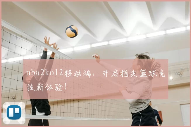 nba2kol2移动端，开启指尖篮球竞技新体验！