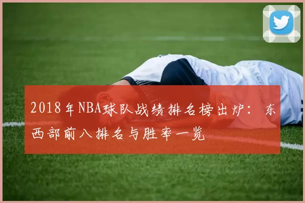 2018年NBA球队战绩排名榜出炉：东西部前八排名与胜率一览