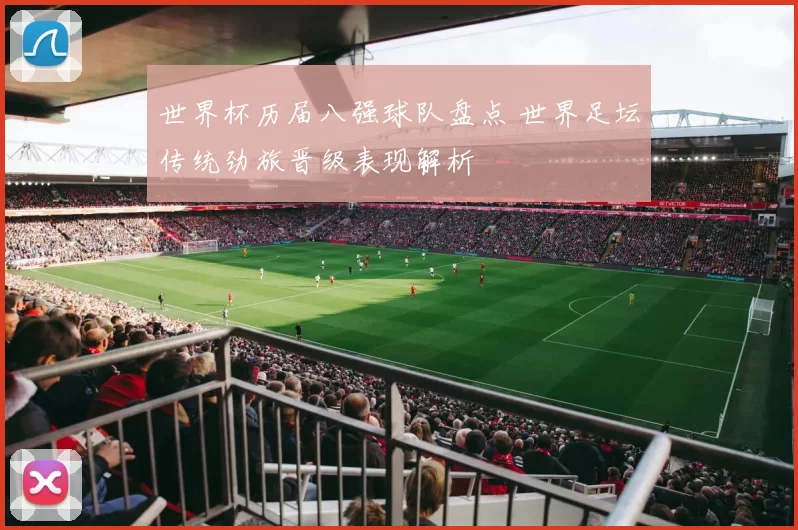 世界杯历届八强球队盘点 世界足坛传统劲旅晋级表现解析