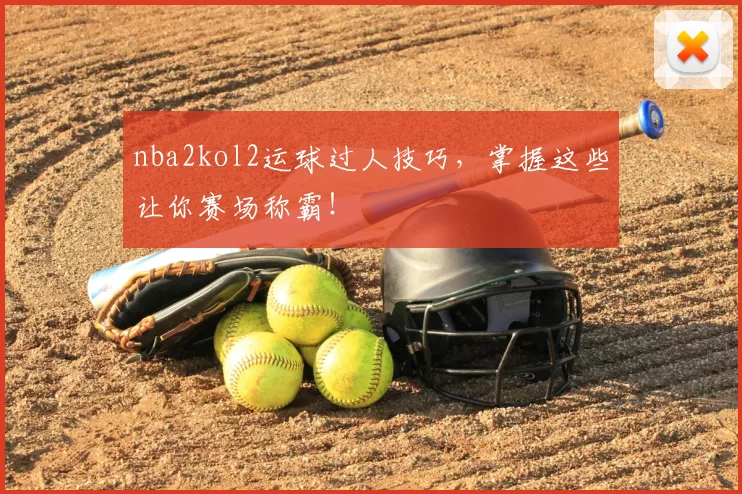 nba2kol2运球过人技巧，掌握这些让你赛场称霸！