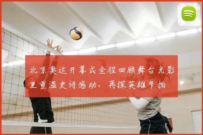 北京奥运开幕式全程回顾舞台光影里重温史诗感动，再探英雄节拍