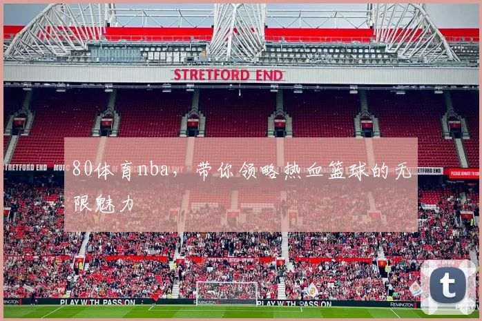 80体育nba，带你领略热血篮球的无限魅力