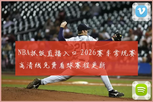NBA抓饭直播入口 2026赛季常规赛高清线免费看球赛程更新