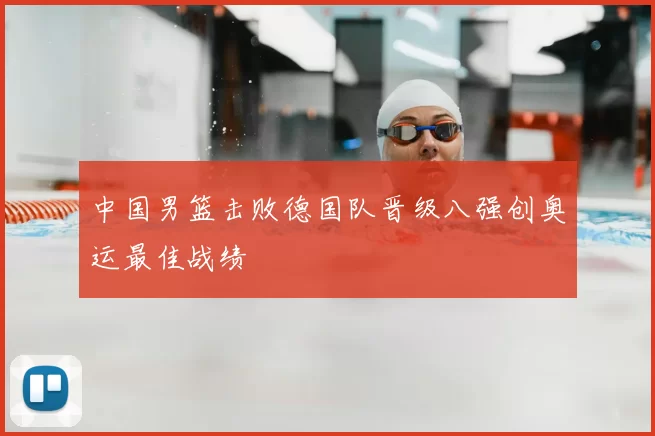 中国男篮击败德国队晋级八强创奥运最佳战绩