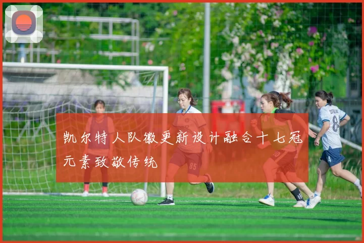 凯尔特人队徽更新设计融合十七冠元素致敬传统