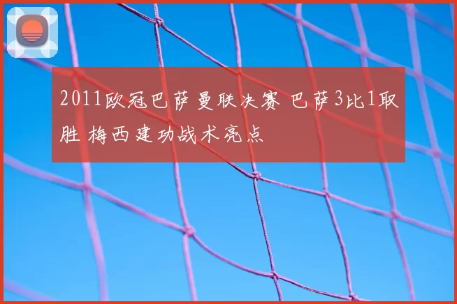 2011欧冠巴萨曼联决赛 巴萨3比1取胜 梅西建功战术亮点