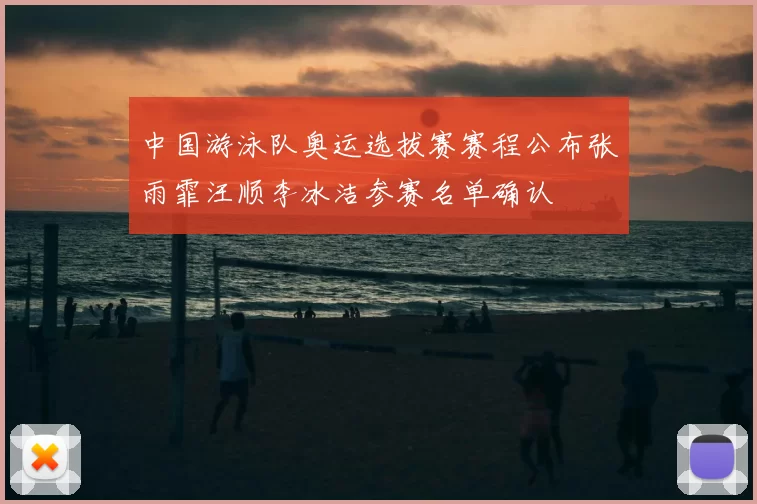 中国游泳队奥运选拔赛赛程公布张雨霏汪顺李冰洁参赛名单确认