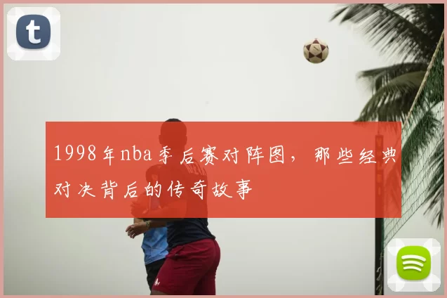1998年nba季后赛对阵图，那些经典对决背后的传奇故事