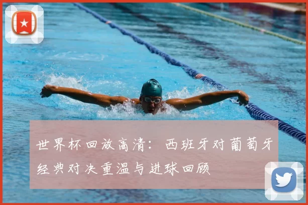 世界杯回放高清：西班牙对葡萄牙经典对决重温与进球回顾