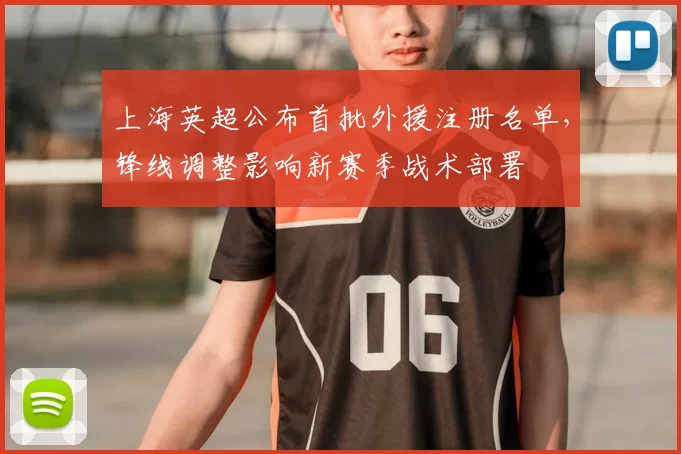 上海英超公布首批外援注册名单，锋线调整影响新赛季战术部署