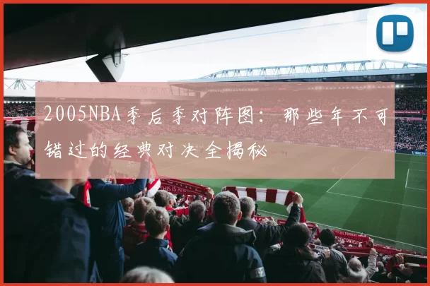 2005NBA季后季对阵图：那些年不可错过的经典对决全揭秘