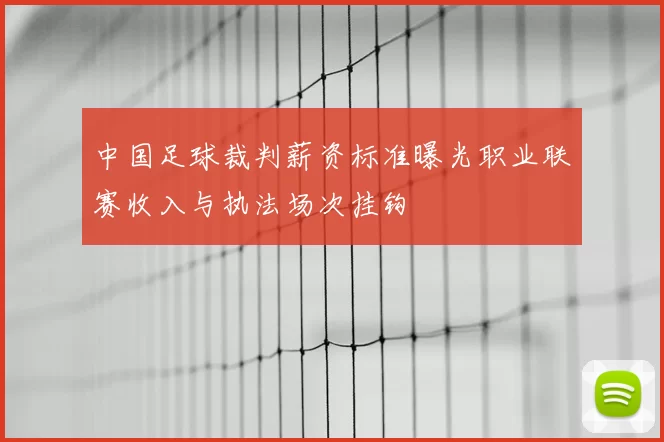 中国足球裁判薪资标准曝光职业联赛收入与执法场次挂钩