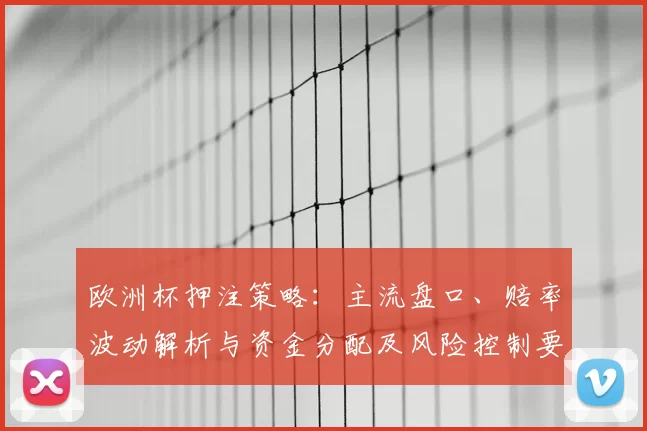 欧洲杯押注策略：主流盘口、赔率波动解析与资金分配及风险控制要点