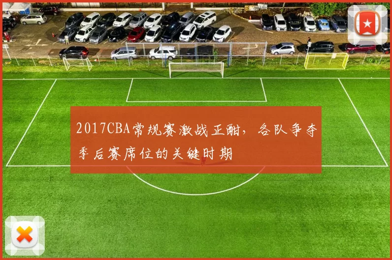 2017CBA常规赛激战正酣，各队争夺季后赛席位的关键时期