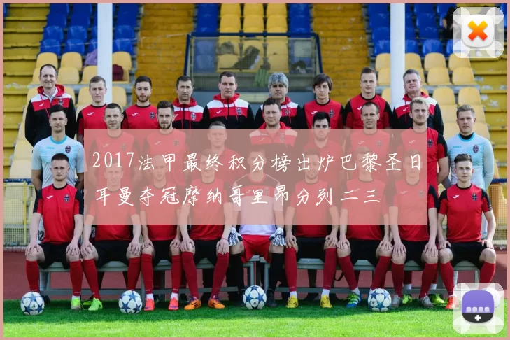 2017法甲最终积分榜出炉巴黎圣日耳曼夺冠摩纳哥里昂分列二三
