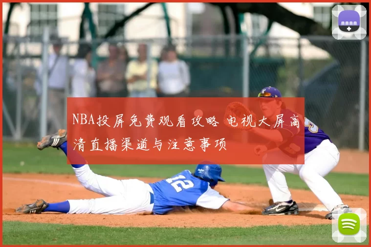 NBA投屏免费观看攻略 电视大屏高清直播渠道与注意事项