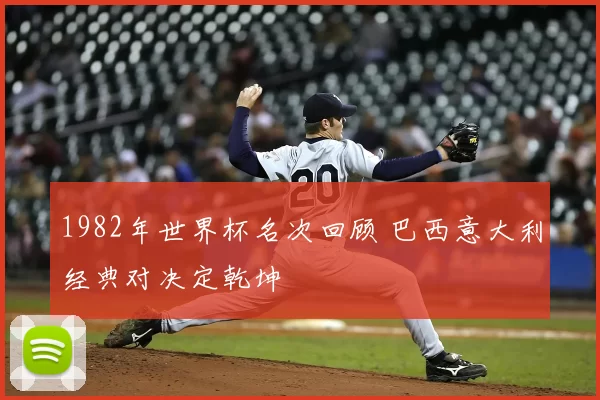 1982年世界杯名次回顾 巴西意大利经典对决定乾坤