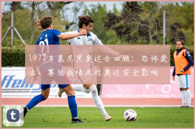 1972年慕尼黑奥运会回顾:恐怖袭击、赛场成绩及对奥运安全影响