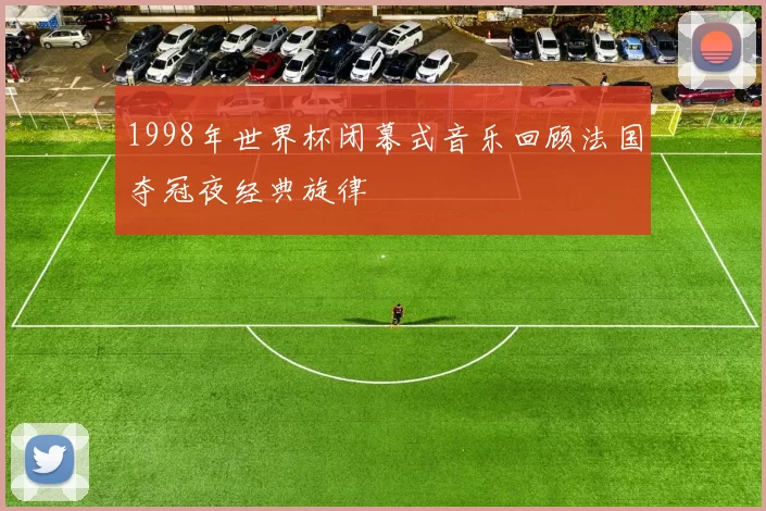 1998年世界杯闭幕式音乐回顾法国夺冠夜经典旋律