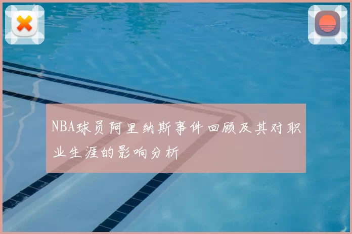 NBA球员阿里纳斯事件回顾及其对职业生涯的影响分析