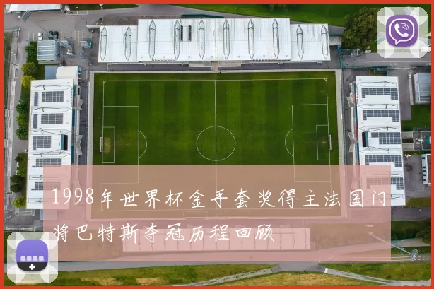 1998年世界杯金手套奖得主法国门将巴特斯夺冠历程回顾