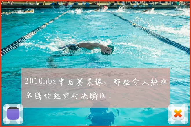 2010nba季后赛录像，那些令人热血沸腾的经典对决瞬间！