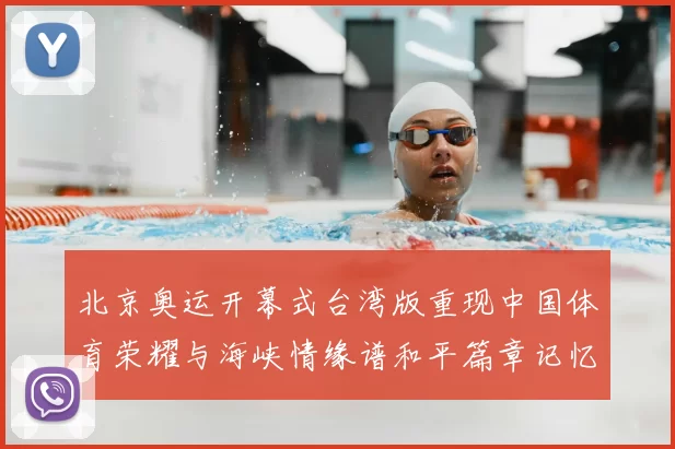 北京奥运开幕式台湾版重现中国体育荣耀与海峡情缘谱和平篇章记忆