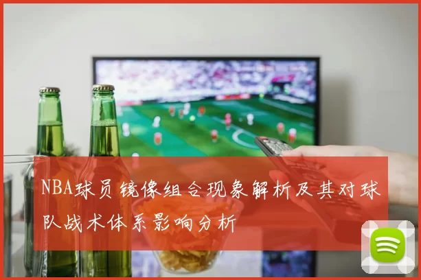 NBA球员镜像组合现象解析及其对球队战术体系影响分析