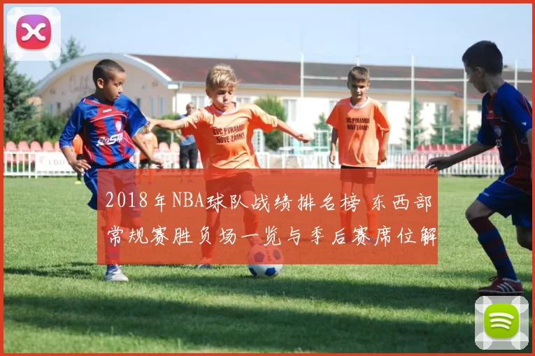 2018年NBA球队战绩排名榜 东西部常规赛胜负场一览与季后赛席位解读