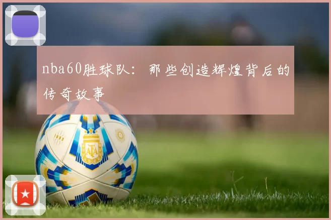 nba60胜球队：那些创造辉煌背后的传奇故事