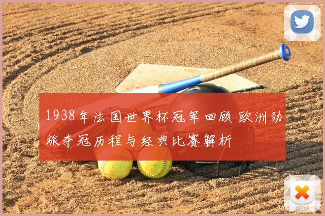 1938年法国世界杯冠军回顾 欧洲劲旅夺冠历程与经典比赛解析