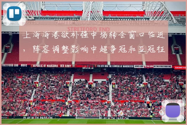 上海海港欲补强中场转会窗口临近，阵容调整影响中超争冠和亚冠征程